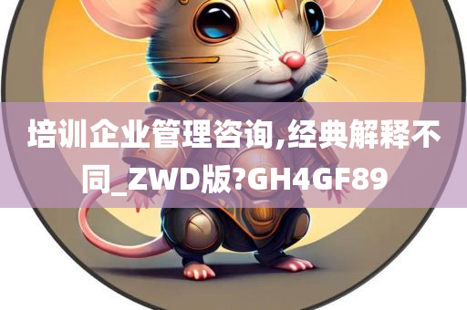 培训企业管理咨询,经典解释不同_ZWD版?GH4GF89