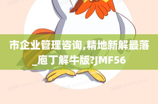 市企业管理咨询,精地新解最落_庖丁解牛版?JMF56