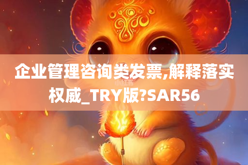 企业管理咨询类发票,解释落实权威_TRY版?SAR56