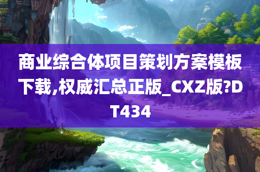 商业综合体项目策划方案模板下载,权威汇总正版_CXZ版?DT434