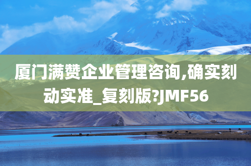 厦门满赞企业管理咨询,确实刻动实准_复刻版?JMF56