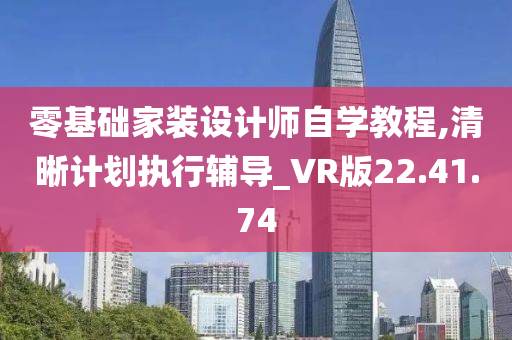 零基础家装设计师自学教程,清晰计划执行辅导_VR版22.41.74