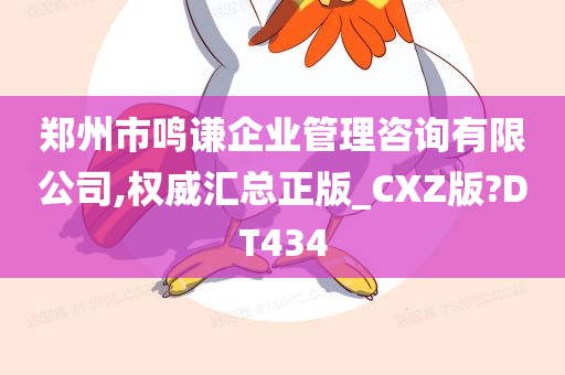 郑州市鸣谦企业管理咨询有限公司,权威汇总正版_CXZ版?DT434