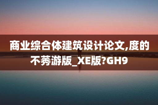 商业综合体建筑设计论文,度的不莠游版_XE版?GH9