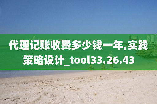 代理记账收费多少钱一年,实践策略设计_tool33.26.43