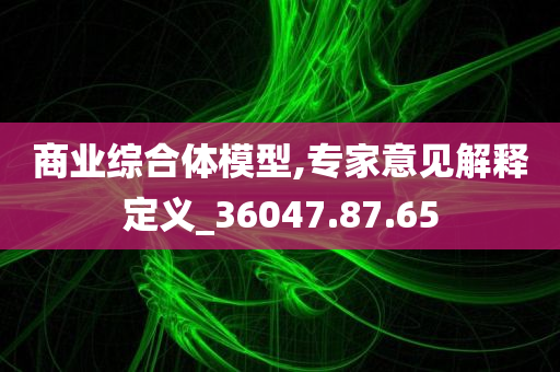 商业综合体模型,专家意见解释定义_36047.87.65