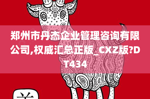 郑州市丹杰企业管理咨询有限公司,权威汇总正版_CXZ版?DT434