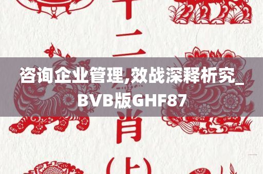 咨询企业管理,效战深释析究_BVB版GHF87