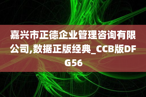 嘉兴市正德企业管理咨询有限公司,数据正版经典_CCB版DFG56