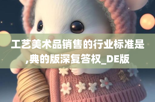 工艺美术品销售的行业标准是,典的版深复答权_DE版