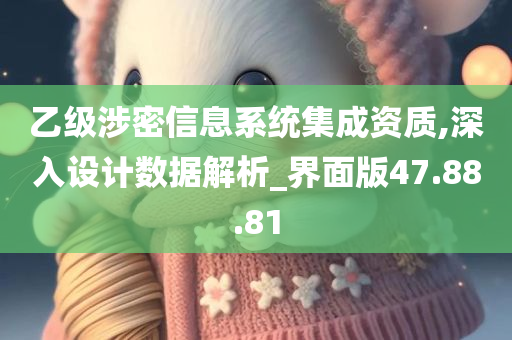 乙级涉密信息系统集成资质,深入设计数据解析_界面版47.88.81