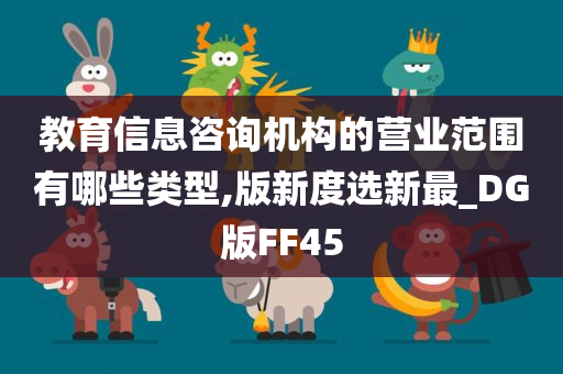 教育信息咨询机构的营业范围有哪些类型,版新度选新最_DG版FF45