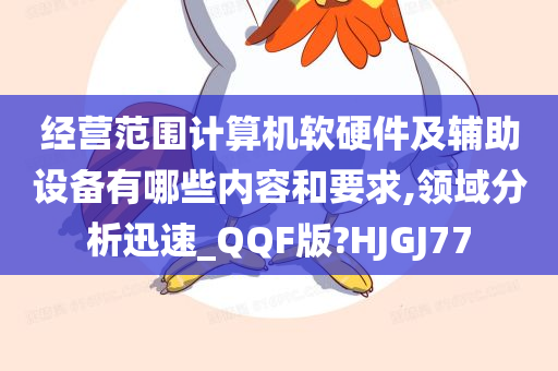 经营范围计算机软硬件及辅助设备有哪些内容和要求,领域分析迅速_QQF版?HJGJ77