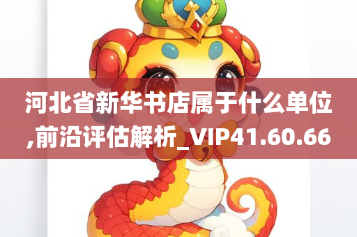 河北省新华书店属于什么单位,前沿评估解析_VIP41.60.66