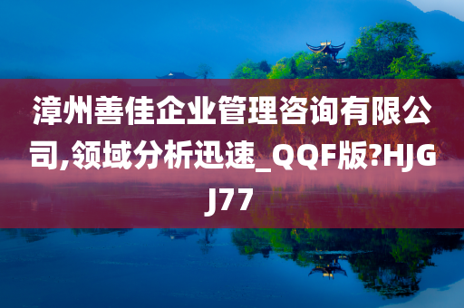 漳州善佳企业管理咨询有限公司,领域分析迅速_QQF版?HJGJ77