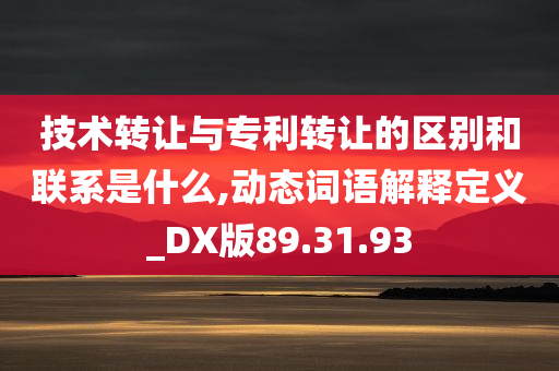 技术转让与专利转让的区别和联系是什么,动态词语解释定义_DX版89.31.93