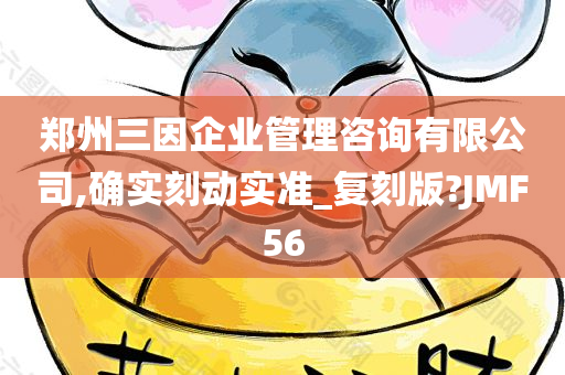 郑州三因企业管理咨询有限公司,确实刻动实准_复刻版?JMF56