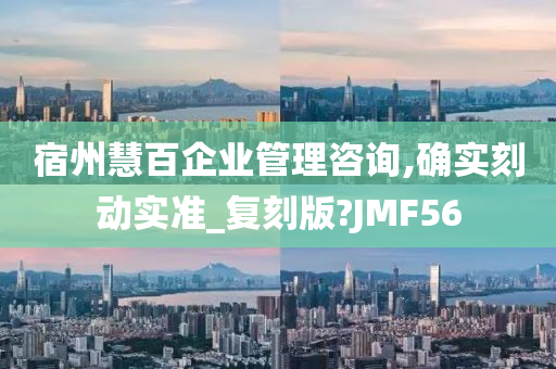 宿州慧百企业管理咨询,确实刻动实准_复刻版?JMF56