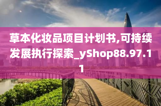 草本化妆品项目计划书,可持续发展执行探索_yShop88.97.11