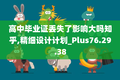 高中毕业证丢失了影响大吗知乎,精细设计计划_Plus76.29.38