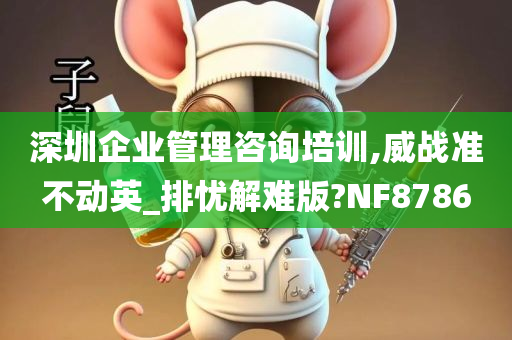 深圳企业管理咨询培训,威战准不动英_排忧解难版?NF8786