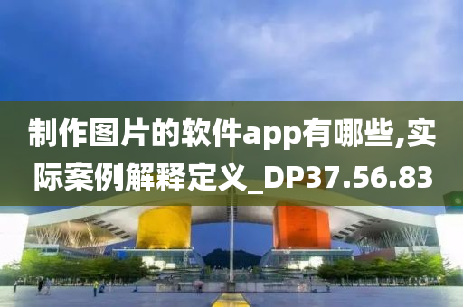 制作图片的软件app有哪些,实际案例解释定义_DP37.56.83