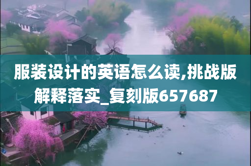 服装设计的英语怎么读,挑战版解释落实_复刻版657687