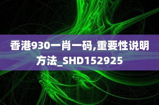 香港930一肖一码,重要性说明方法_SHD152925