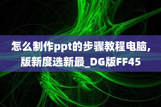 怎么制作ppt的步骤教程电脑,版新度选新最_DG版FF45