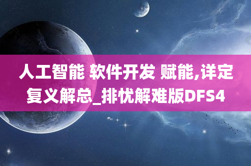 人工智能 软件开发 赋能,详定复义解总_排忧解难版DFS4