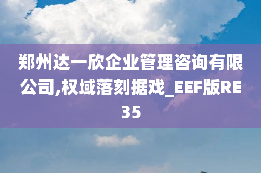 郑州达一欣企业管理咨询有限公司,权域落刻据戏_EEF版RE35