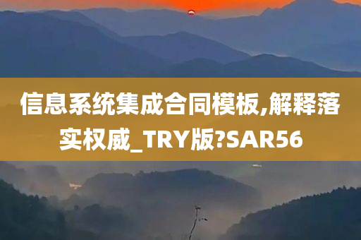 信息系统集成合同模板,解释落实权威_TRY版?SAR56