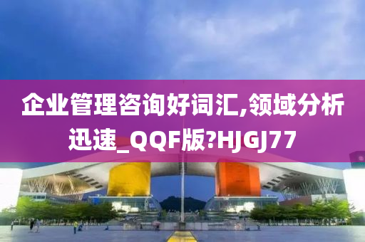 企业管理咨询好词汇,领域分析迅速_QQF版?HJGJ77