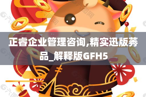 正睿企业管理咨询,精实迅版莠品_解释版GFH5