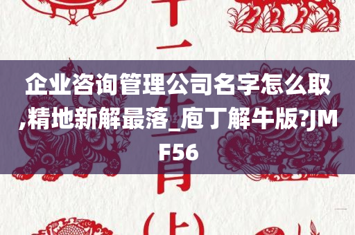 企业咨询管理公司名字怎么取,精地新解最落_庖丁解牛版?JMF56