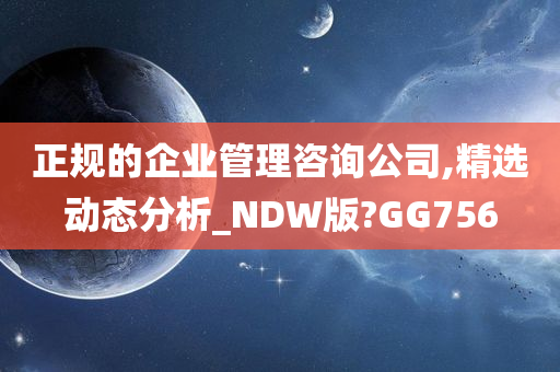 正规的企业管理咨询公司,精选动态分析_NDW版?GG756