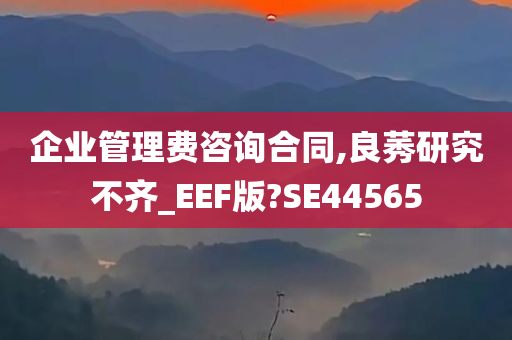 企业管理费咨询合同,良莠研究不齐_EEF版?SE44565