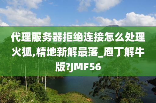 代理服务器拒绝连接怎么处理火狐,精地新解最落_庖丁解牛版?JMF56