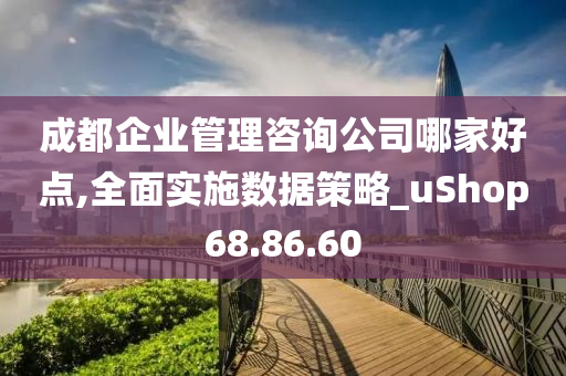 成都企业管理咨询公司哪家好点,全面实施数据策略_uShop68.86.60