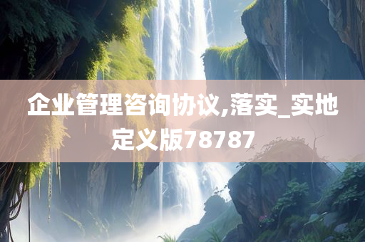 企业管理咨询协议,落实_实地定义版78787