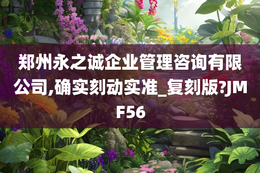 郑州永之诚企业管理咨询有限公司,确实刻动实准_复刻版?JMF56