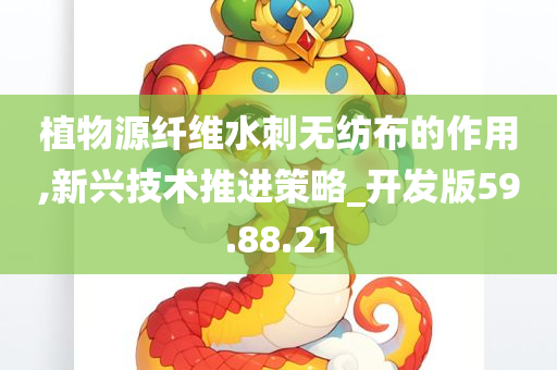 植物源纤维水刺无纺布的作用,新兴技术推进策略_开发版59.88.21