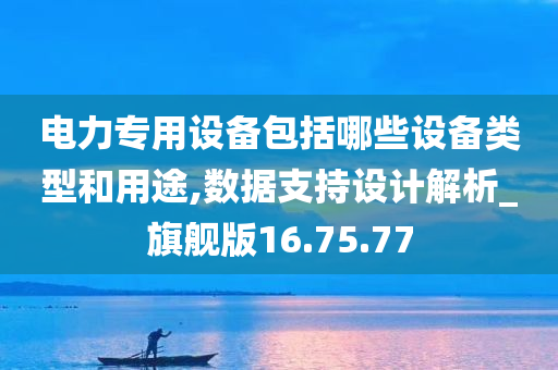 电力专用设备包括哪些设备类型和用途,数据支持设计解析_旗舰版16.75.77