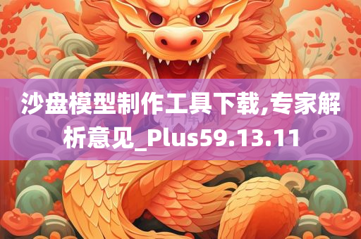 沙盘模型制作工具下载,专家解析意见_Plus59.13.11