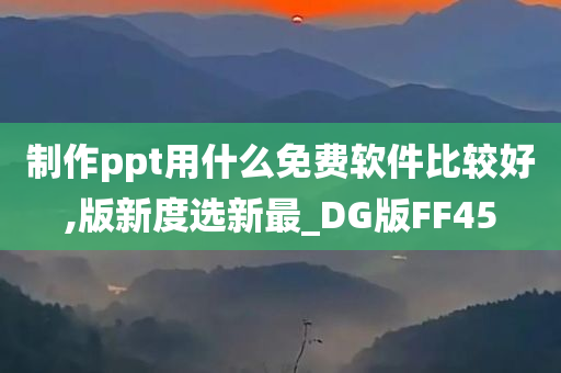 制作ppt用什么免费软件比较好,版新度选新最_DG版FF45