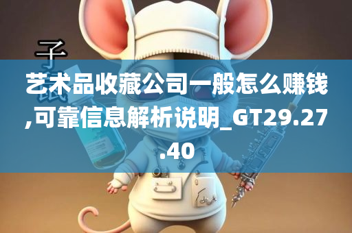 艺术品收藏公司一般怎么赚钱,可靠信息解析说明_GT29.27.40