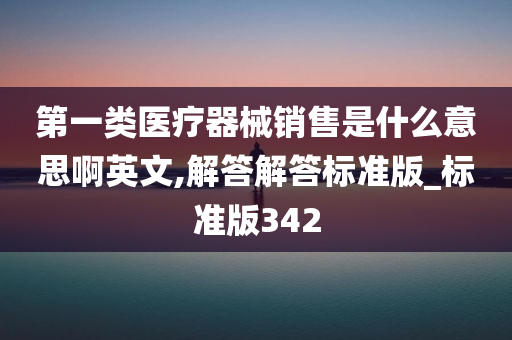 第一类医疗器械销售是什么意思啊英文,解答解答标准版_标准版342