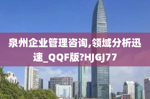 泉州企业管理咨询,领域分析迅速_QQF版?HJGJ77