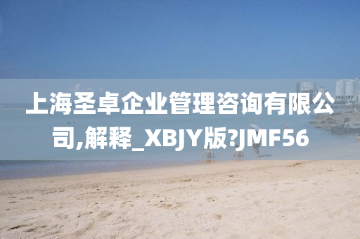 上海圣卓企业管理咨询有限公司,解释_XBJY版?JMF56