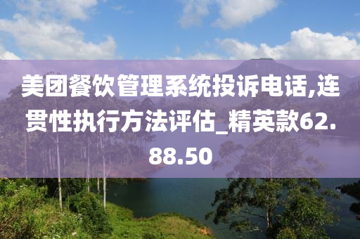 美团餐饮管理系统投诉电话,连贯性执行方法评估_精英款62.88.50